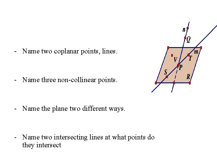 - Name two coplanar points, lines. - Name three non-collinear points. - Name the