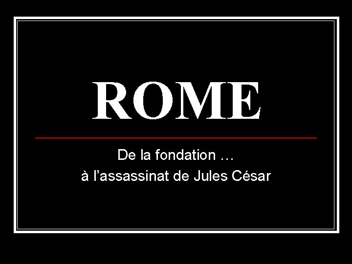 ROME De la fondation … à l’assassinat de Jules César 