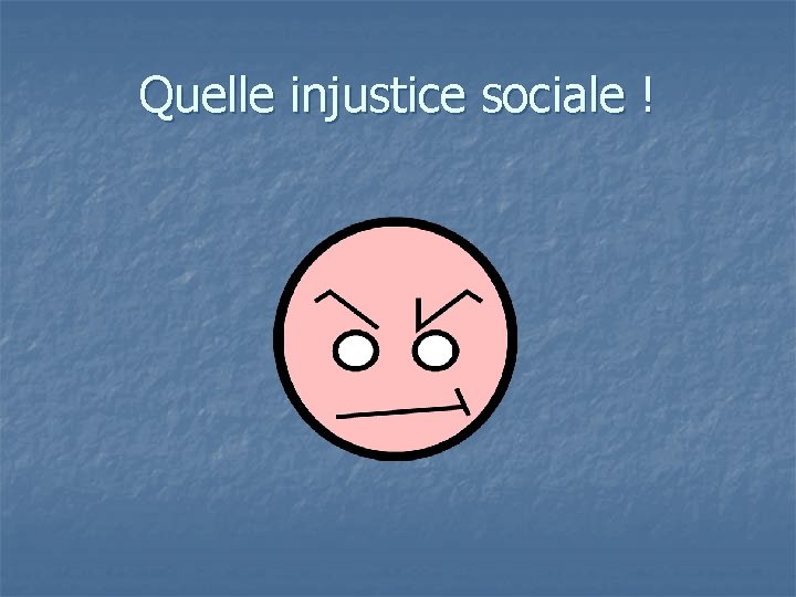 Quelle injustice sociale ! 