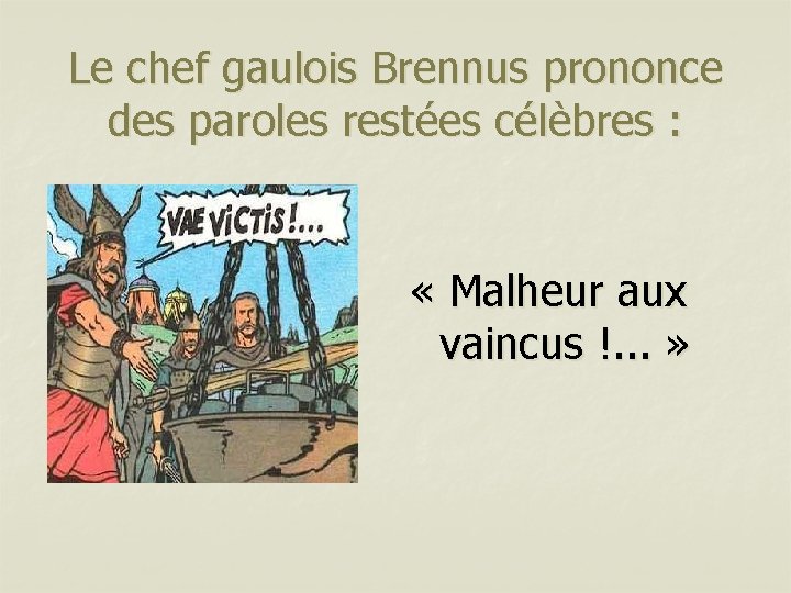 Le chef gaulois Brennus prononce des paroles restées célèbres : « Malheur aux vaincus