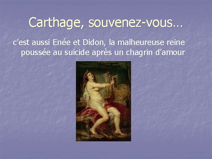 Carthage, souvenez-vous… c’est aussi Enée et Didon, la malheureuse reine poussée au suicide après