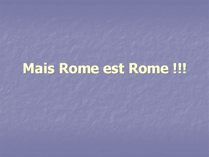 Mais Rome est Rome !!! 