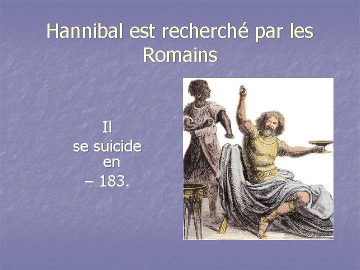 Hannibal est recherché par les Romains Il se suicide en – 183. 