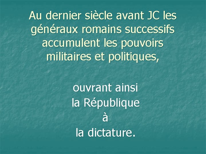 Au dernier siècle avant JC les généraux romains successifs accumulent les pouvoirs militaires et