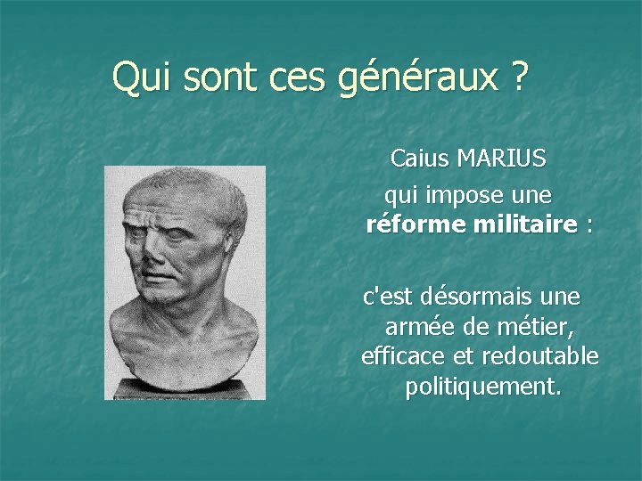 Qui sont ces généraux ? Caius MARIUS qui impose une réforme militaire : c'est