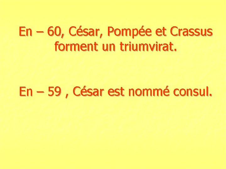 En – 60, César, Pompée et Crassus forment un triumvirat. En – 59 ,