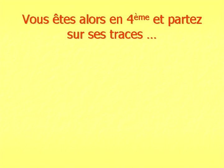 Vous êtes alors en 4ème et partez sur ses traces … 