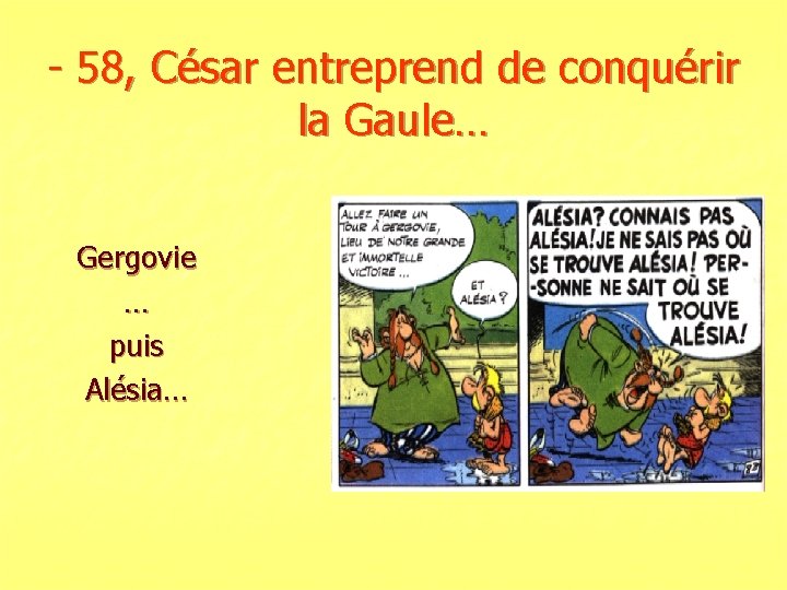 - 58, César entreprend de conquérir la Gaule… Gergovie … puis Alésia… 