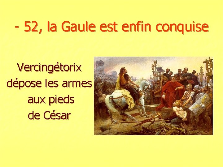 - 52, la Gaule est enfin conquise Vercingétorix dépose les armes aux pieds de