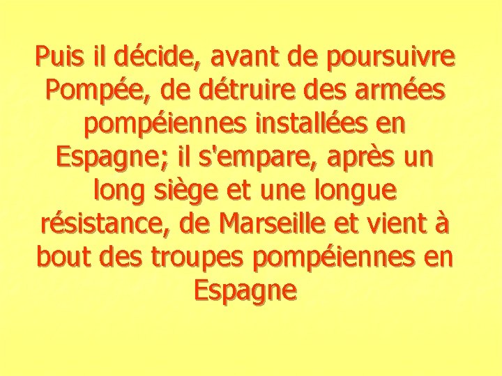 Puis il décide, avant de poursuivre Pompée, de détruire des armées pompéiennes installées en