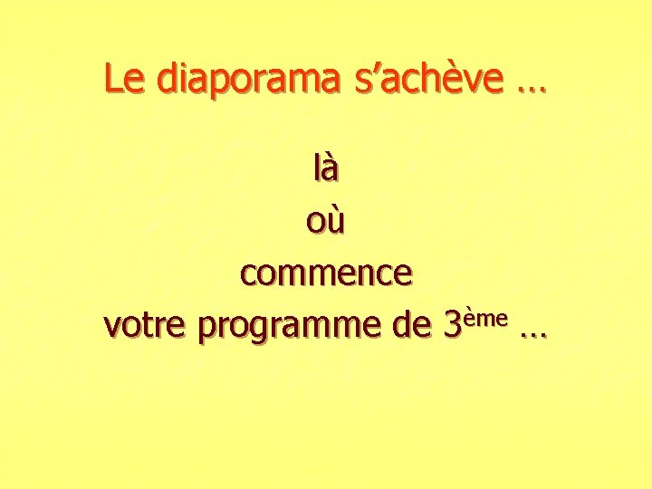 Le diaporama s’achève … là où commence votre programme de 3ème … 