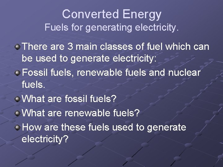 Converted Energy Fuels for generating electricity. There are 3 main classes of fuel which