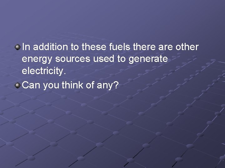 In addition to these fuels there are other energy sources used to generate electricity.