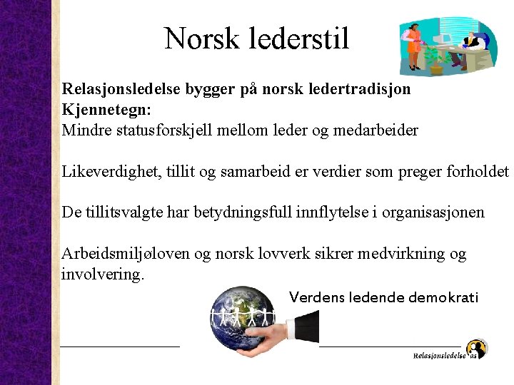 Norsk lederstil Relasjonsledelse bygger på norsk ledertradisjon Kjennetegn: Mindre statusforskjell mellom leder og medarbeider