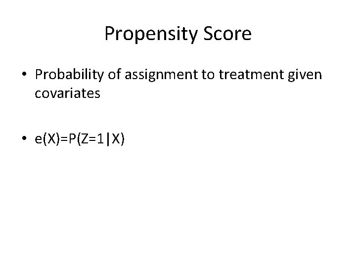 Propensity Score • Probability of assignment to treatment given covariates • e(X)=P(Z=1|X) 