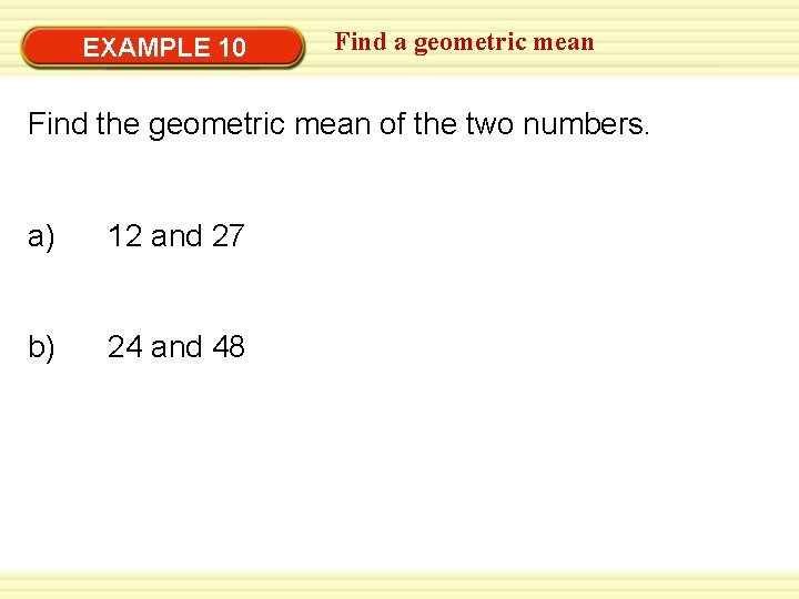 EXAMPLE 10 Find a geometric mean Find the geometric mean of the two numbers.