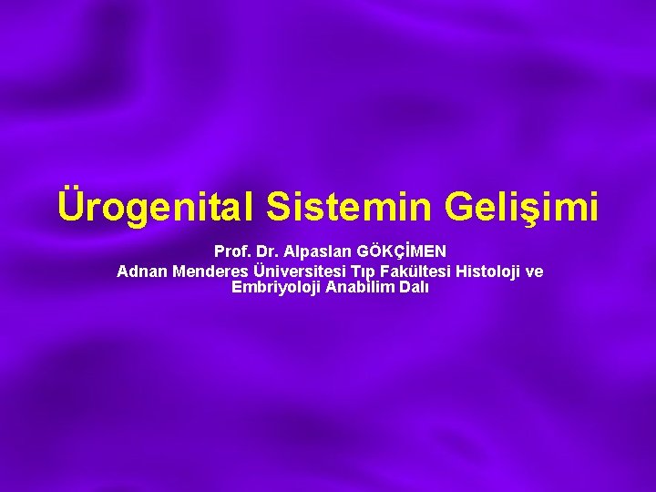 Ürogenital Sistemin Gelişimi Prof. Dr. Alpaslan GÖKÇİMEN Adnan Menderes Üniversitesi Tıp Fakültesi Histoloji ve