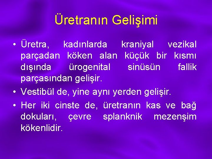 Üretranın Gelişimi • Üretra, kadınlarda kraniyal vezikal parçadan köken alan küçük bir kısmı dışında