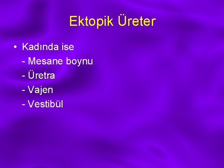 Ektopik Üreter • Kadında ise - Mesane boynu - Üretra - Vajen - Vestibül