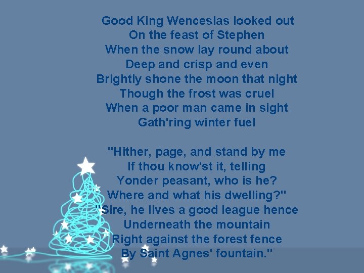 Good King Wenceslas looked out On the feast of Stephen When the snow lay Good King Wenceslas looked out On the feast of Stephen When the snow lay