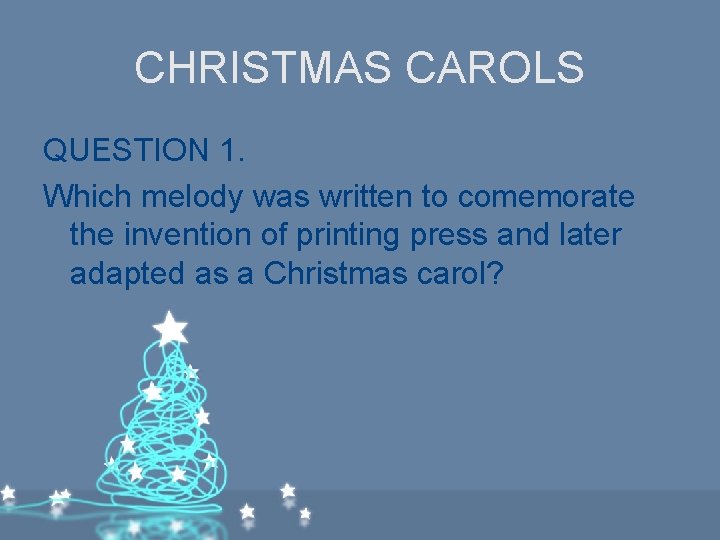 CHRISTMAS CAROLS QUESTION 1. Which melody was written to comemorate the invention of printing CHRISTMAS CAROLS QUESTION 1. Which melody was written to comemorate the invention of printing