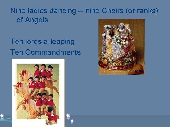 Nine ladies dancing -- nine Choirs (or ranks) of Angels Ten lords a-leaping – Nine ladies dancing -- nine Choirs (or ranks) of Angels Ten lords a-leaping –