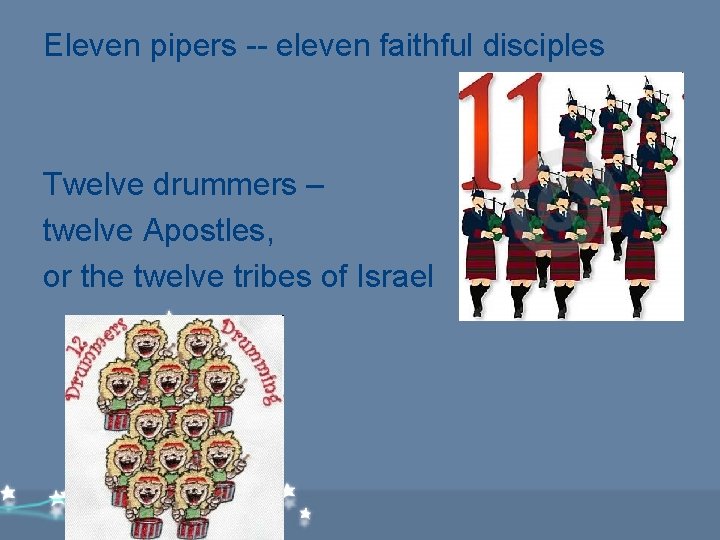 Eleven pipers -- eleven faithful disciples Twelve drummers – twelve Apostles, or the twelve Eleven pipers -- eleven faithful disciples Twelve drummers – twelve Apostles, or the twelve