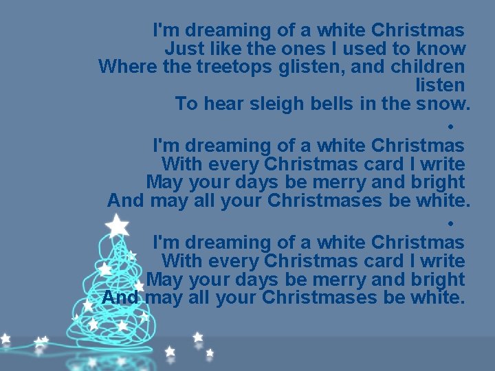 I'm dreaming of a white Christmas Just like the ones I used to know I'm dreaming of a white Christmas Just like the ones I used to know