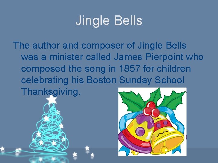 Jingle Bells The author and composer of Jingle Bells was a minister called James Jingle Bells The author and composer of Jingle Bells was a minister called James