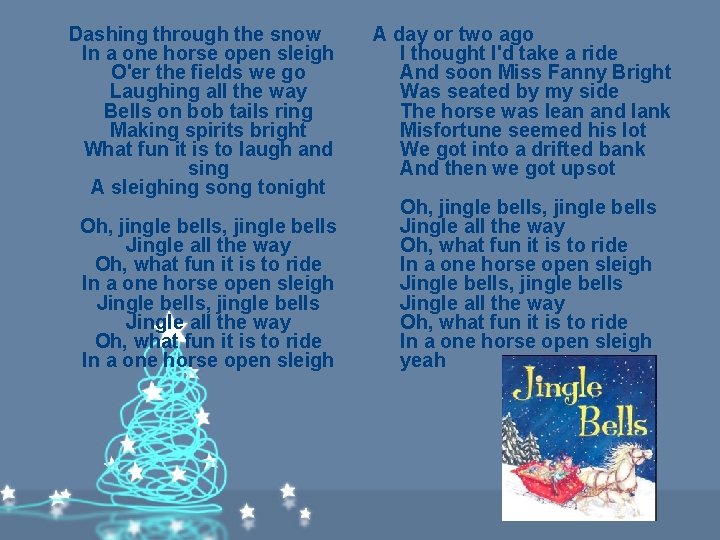 Dashing through the snow In a one horse open sleigh O'er the fields we Dashing through the snow In a one horse open sleigh O'er the fields we