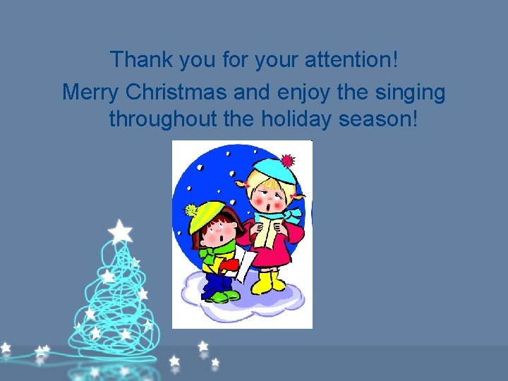 Thank you for your attention! Merry Christmas and enjoy the singing throughout the holiday Thank you for your attention! Merry Christmas and enjoy the singing throughout the holiday