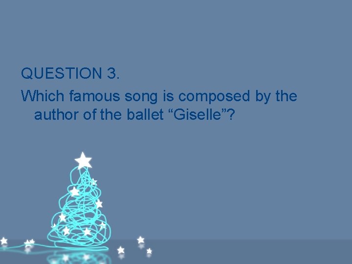 QUESTION 3. Which famous song is composed by the author of the ballet “Giselle”? QUESTION 3. Which famous song is composed by the author of the ballet “Giselle”?