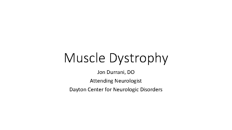 Muscle Dystrophy Jon Durrani, DO Attending Neurologist Dayton Center for Neurologic Disorders 