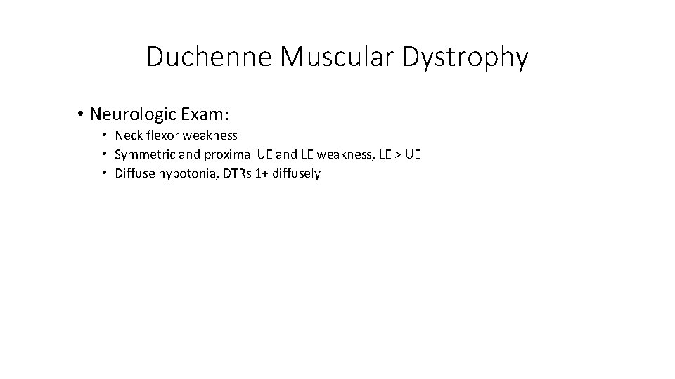 Duchenne Muscular Dystrophy • Neurologic Exam: • Neck flexor weakness • Symmetric and proximal