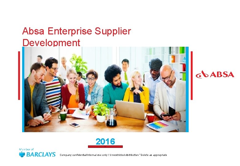 Absa Enterprise Supplier Development 2016 Company confidential/Internal use only / Unrestricted distribution *Delete as