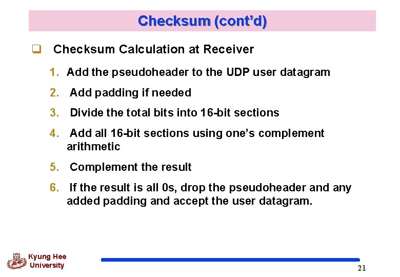 Checksum (cont’d) q Checksum Calculation at Receiver 1. Add the pseudoheader to the UDP