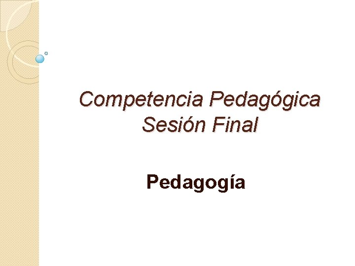 Competencia Pedagógica Sesión Final Pedagogía Competencia Pedagógica Sesión Final Pedagogía