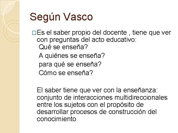 Según Vasco �Es el saber propio del docente , tiene que ver con preguntas Según Vasco �Es el saber propio del docente , tiene que ver con preguntas