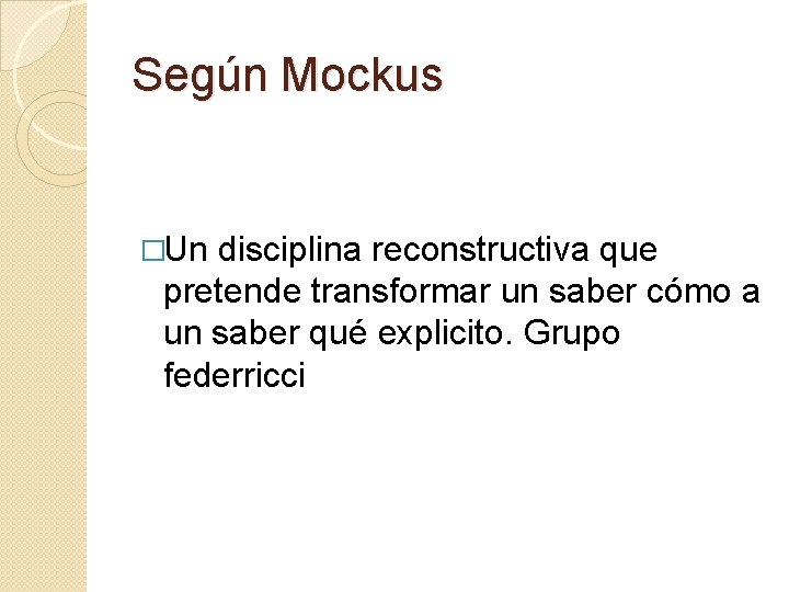 Según Mockus �Un disciplina reconstructiva que pretende transformar un saber cómo a un saber Según Mockus �Un disciplina reconstructiva que pretende transformar un saber cómo a un saber
