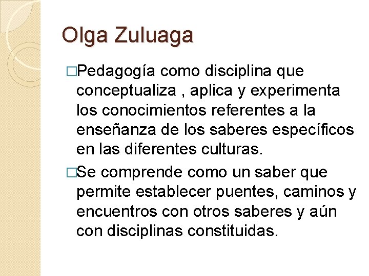 Olga Zuluaga �Pedagogía como disciplina que conceptualiza , aplica y experimenta los conocimientos referentes Olga Zuluaga �Pedagogía como disciplina que conceptualiza , aplica y experimenta los conocimientos referentes