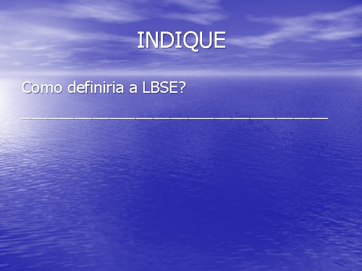 INDIQUE Como definiria a LBSE? __________________ 