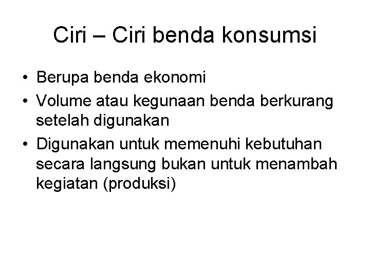 Ciri – Ciri benda konsumsi • Berupa benda ekonomi • Volume atau kegunaan benda