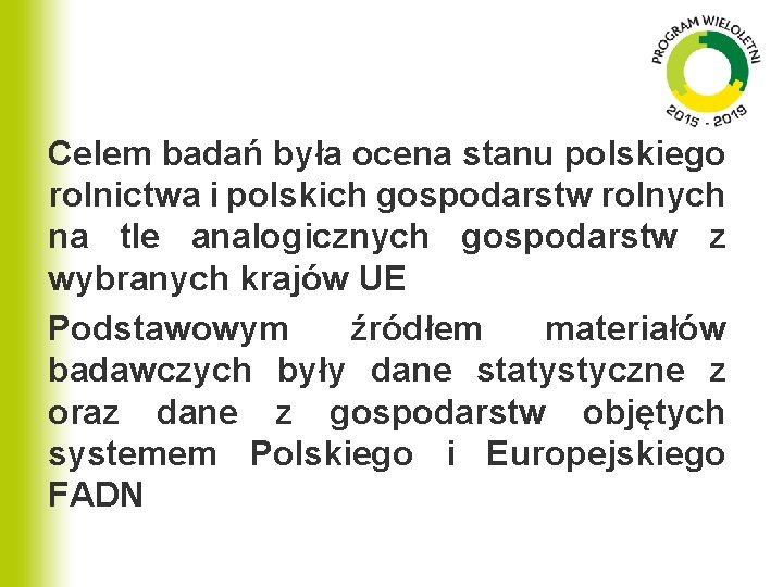 Celem badań była ocena stanu polskiego rolnictwa i polskich gospodarstw rolnych na tle analogicznych