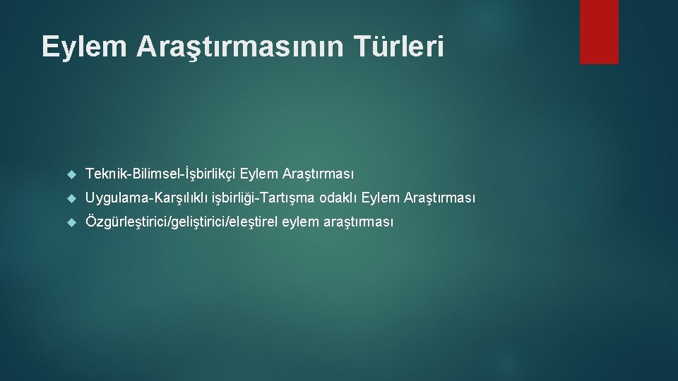 Eylem Araştırmasının Türleri Teknik-Bilimsel-İşbirlikçi Eylem Araştırması Uygulama-Karşılıklı işbirliği-Tartışma odaklı Eylem Araştırması Özgürleştirici/geliştirici/eleştirel eylem araştırması