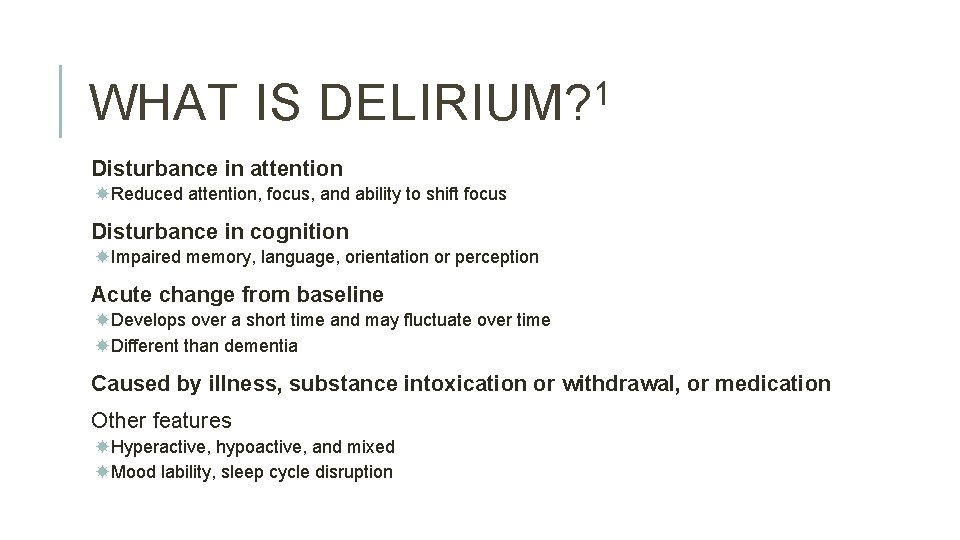 WHAT IS 1 DELIRIUM? Disturbance in attention Reduced attention, focus, and ability to shift WHAT IS 1 DELIRIUM? Disturbance in attention Reduced attention, focus, and ability to shift