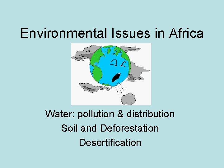 Environmental Issues in Africa Water: pollution & distribution Soil and Deforestation Desertification 