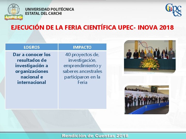 EJECUCIÓN DE LA FERIA CIENTÍFICA UPEC- INOVA 2018 LOGROS IMPACTO Dar a conocer los