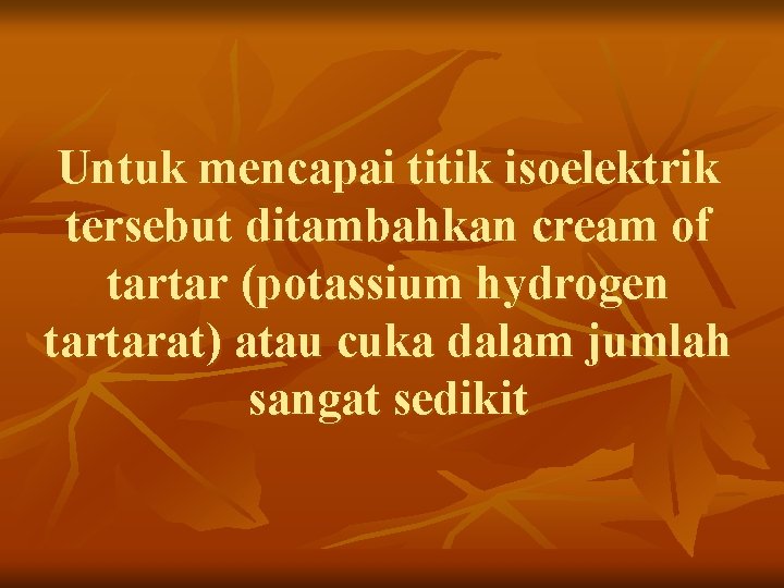 Untuk mencapai titik isoelektrik tersebut ditambahkan cream of tartar (potassium hydrogen tartarat) atau cuka