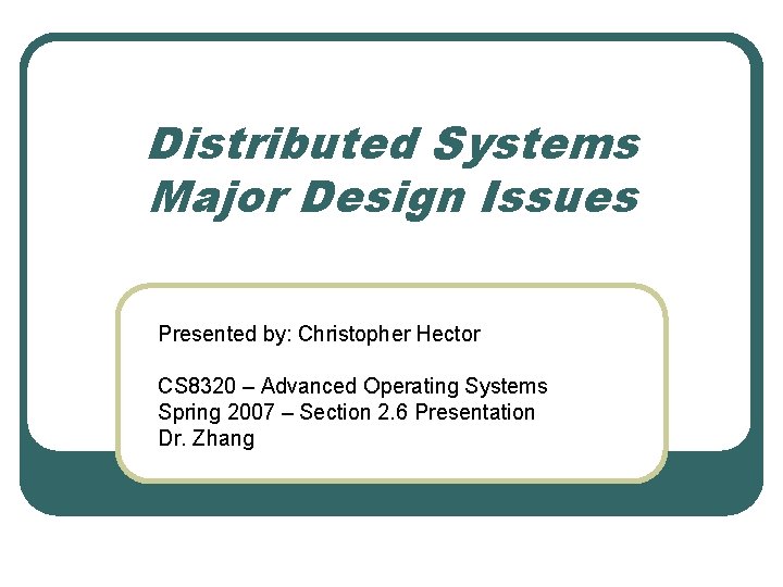 Distributed Systems Major Design Issues Presented by: Christopher Hector CS 8320 – Advanced Operating