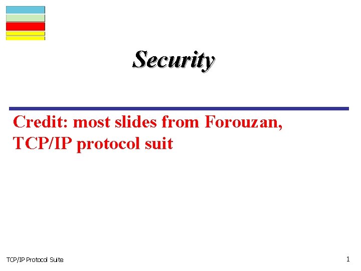 Security Credit: most slides from Forouzan, TCP/IP protocol suit TCP/IP Protocol Suite 1 